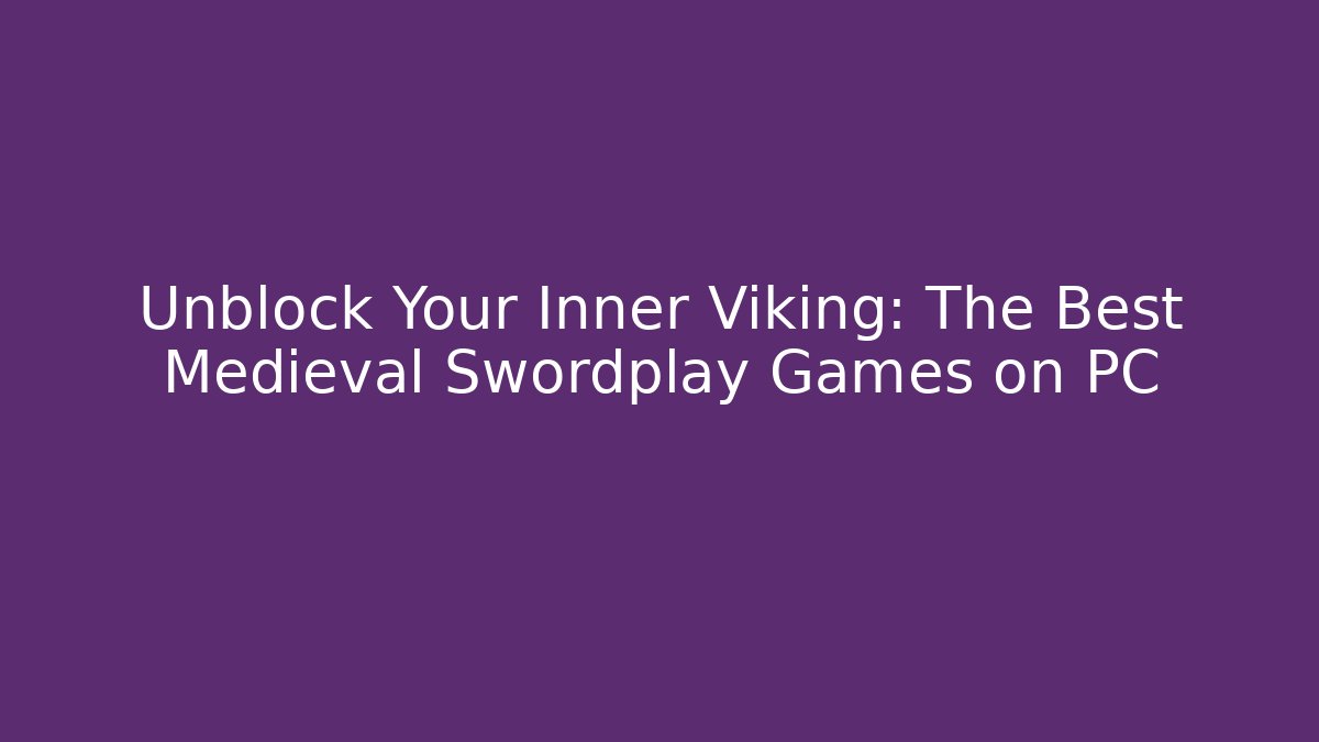 Unblock Your Inner Viking: The Best Medieval Swordplay Games on PC