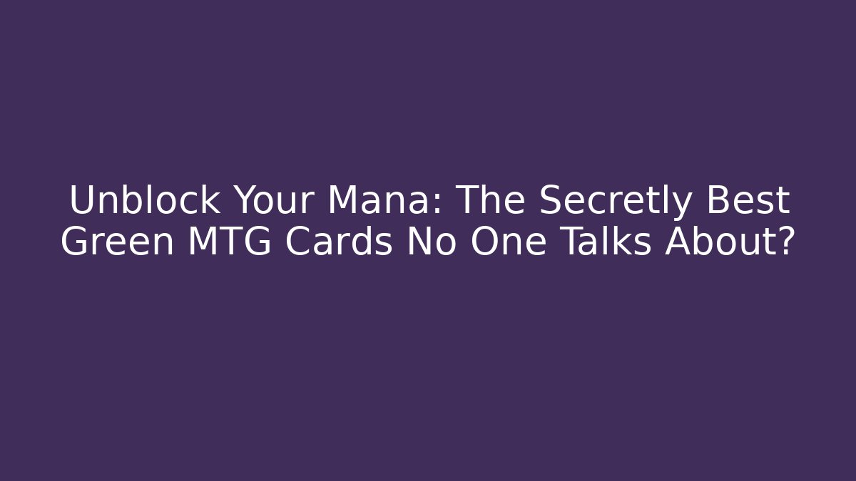Unblock Your Mana: The Secretly Best Green MTG Cards No One Talks About? - Critter Realm