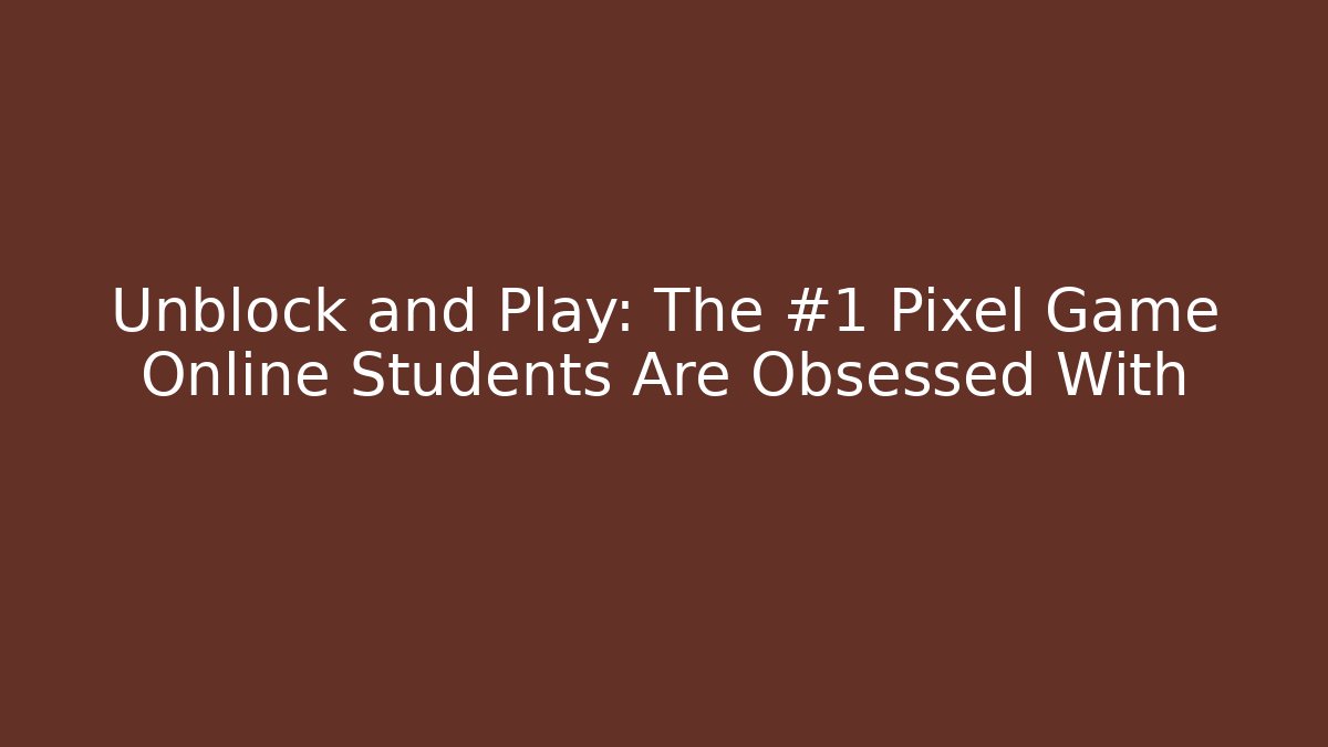 Unblock and Play: The #1 Pixel Game Online Students Are Obsessed With