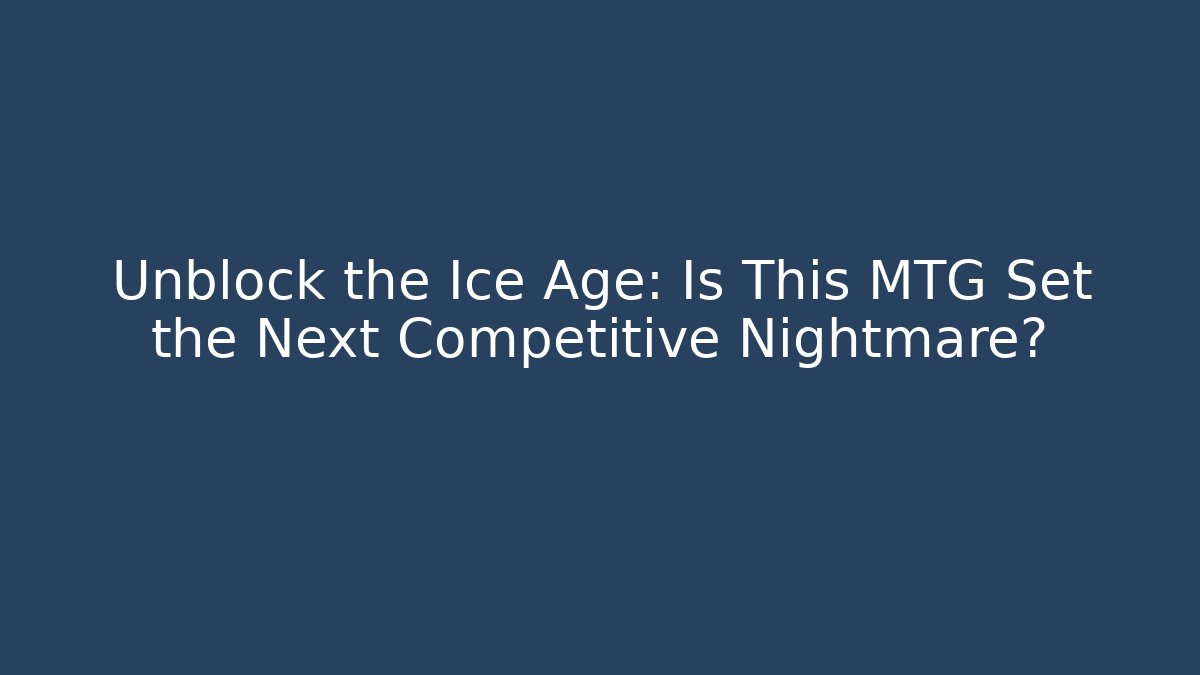 Unblock the Ice Age: Is This MTG Set the Next Competitive Nightmare? - Critter Realm
