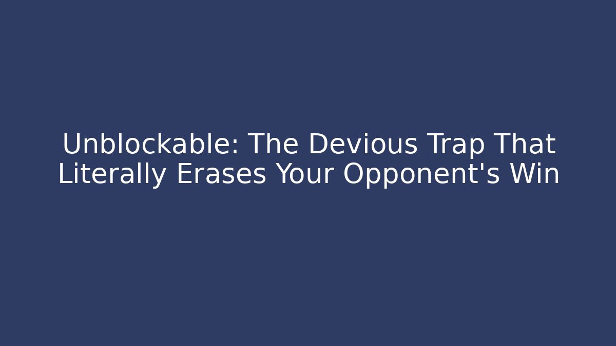 Unblockable: The Devious Trap That Literally Erases Your Opponent's Win