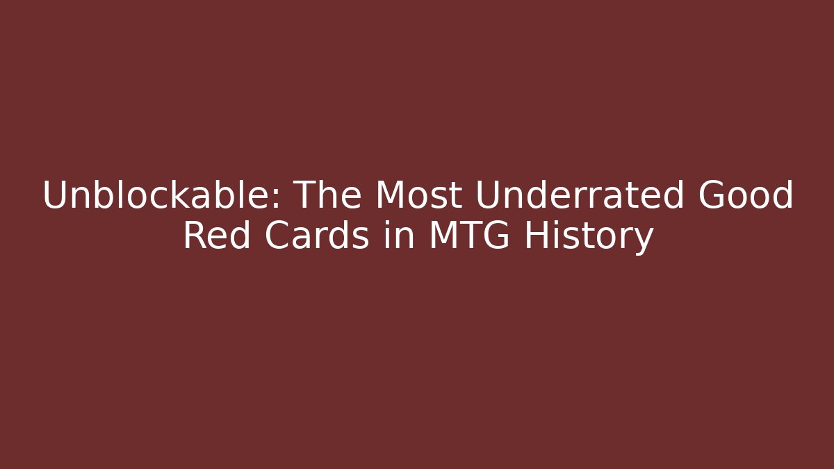 Unblockable: The Most Underrated Good Red Cards in MTG History