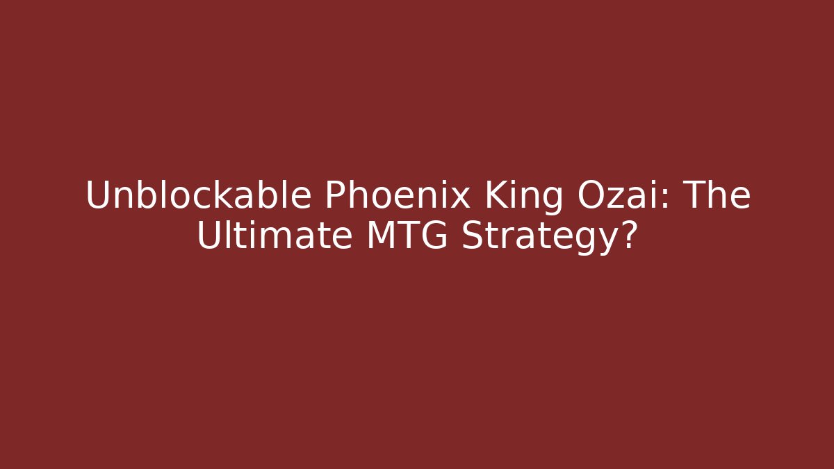 Unblockable Phoenix King Ozai: The Ultimate MTG Strategy?