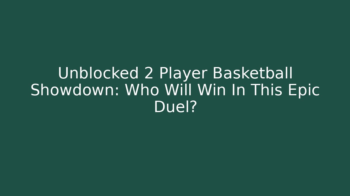 Unblocked 2 Player Basketball Showdown: Who Will Win In This Epic Duel?