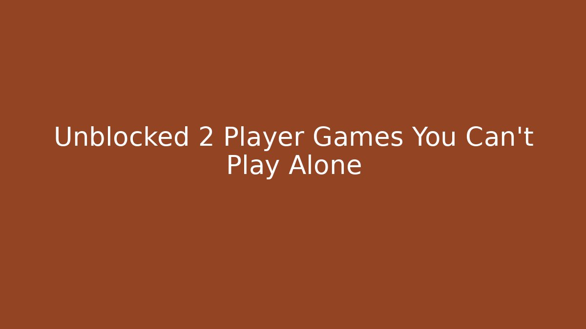 Unblocked 2 Player Games You Can't Play Alone
