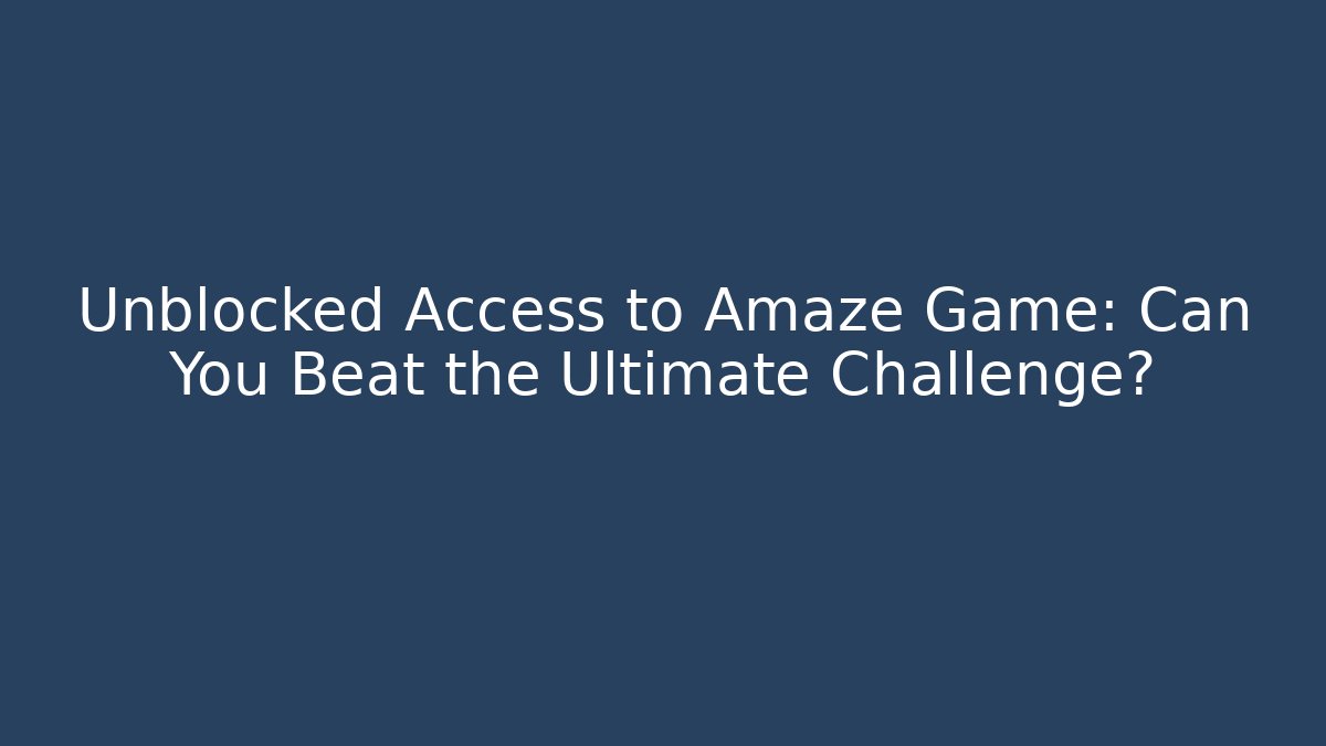 Unblocked Access to Amaze Game: Can You Beat the Ultimate Challenge?
