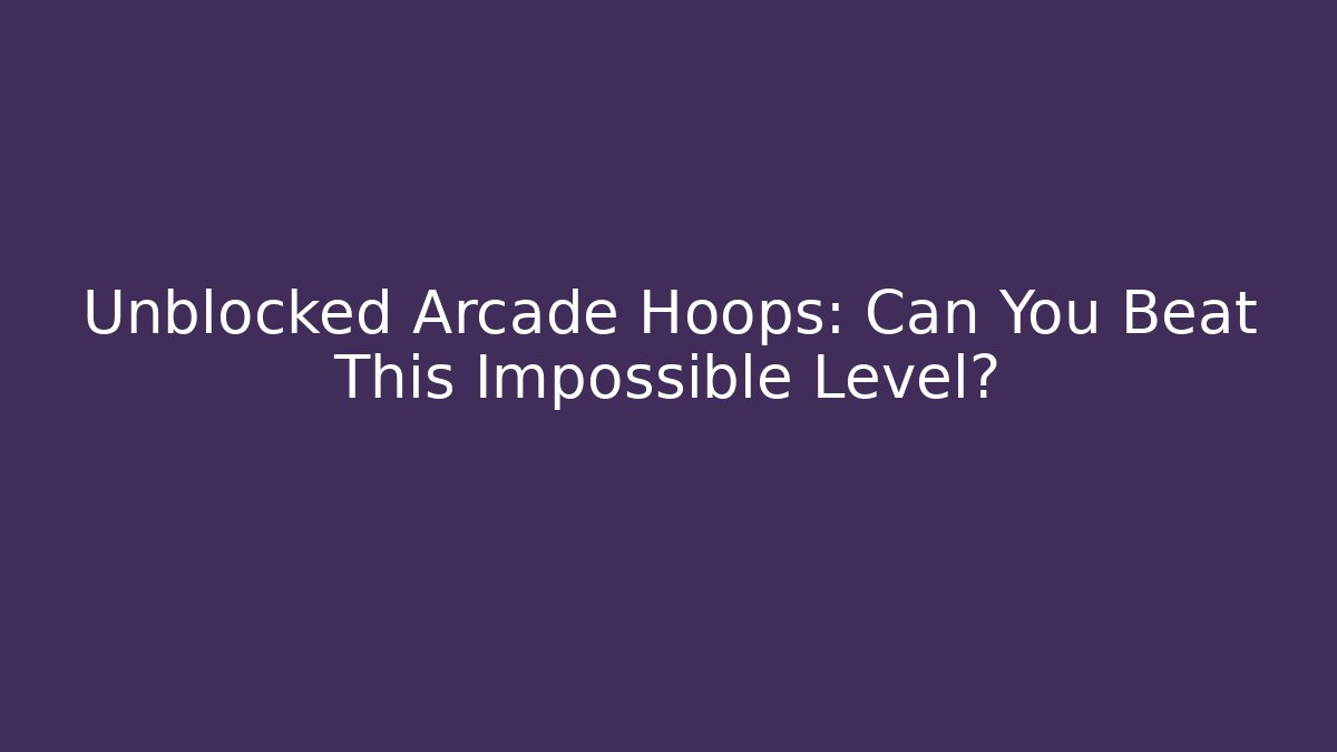 Unblocked Arcade Hoops: Can You Beat This Impossible Level? - Critter Realm