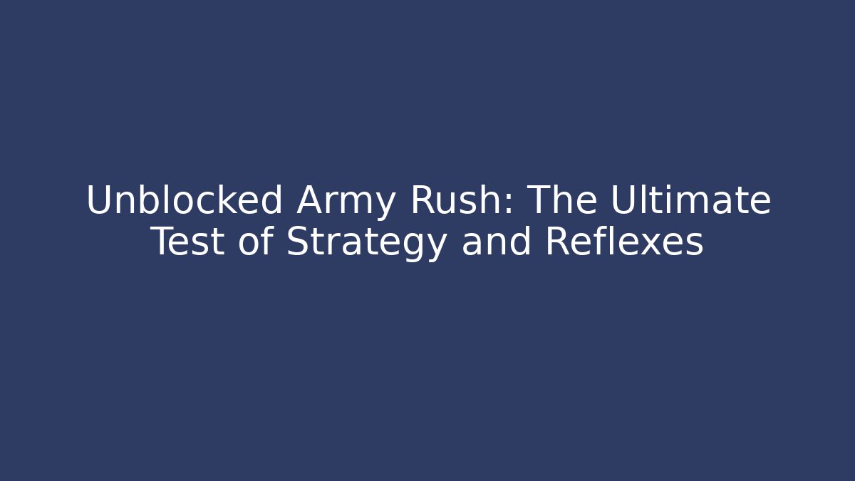Unblocked Army Rush: The Ultimate Test of Strategy and Reflexes