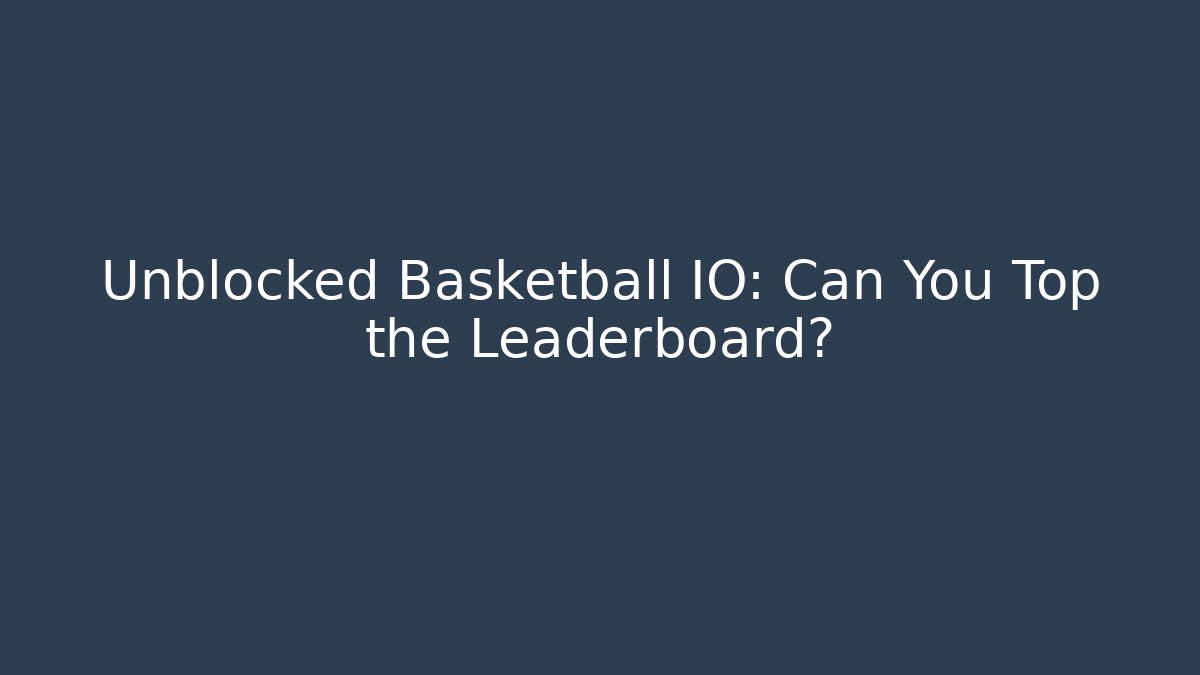 Unblocked Basketball IO: Can You Top the Leaderboard?