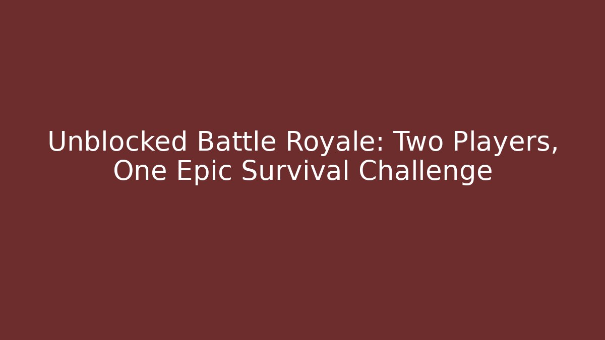Unblocked Battle Royale: Two Players, One Epic Survival Challenge