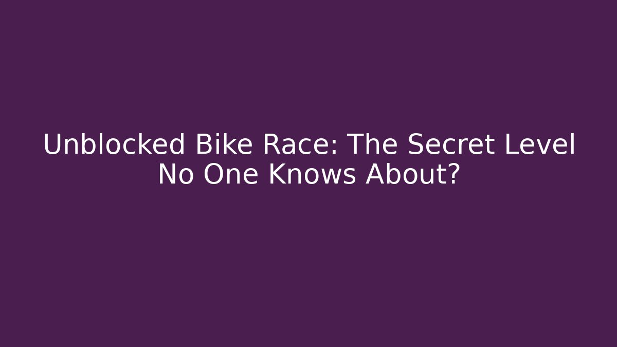 Unblocked Bike Race: The Secret Level No One Knows About?