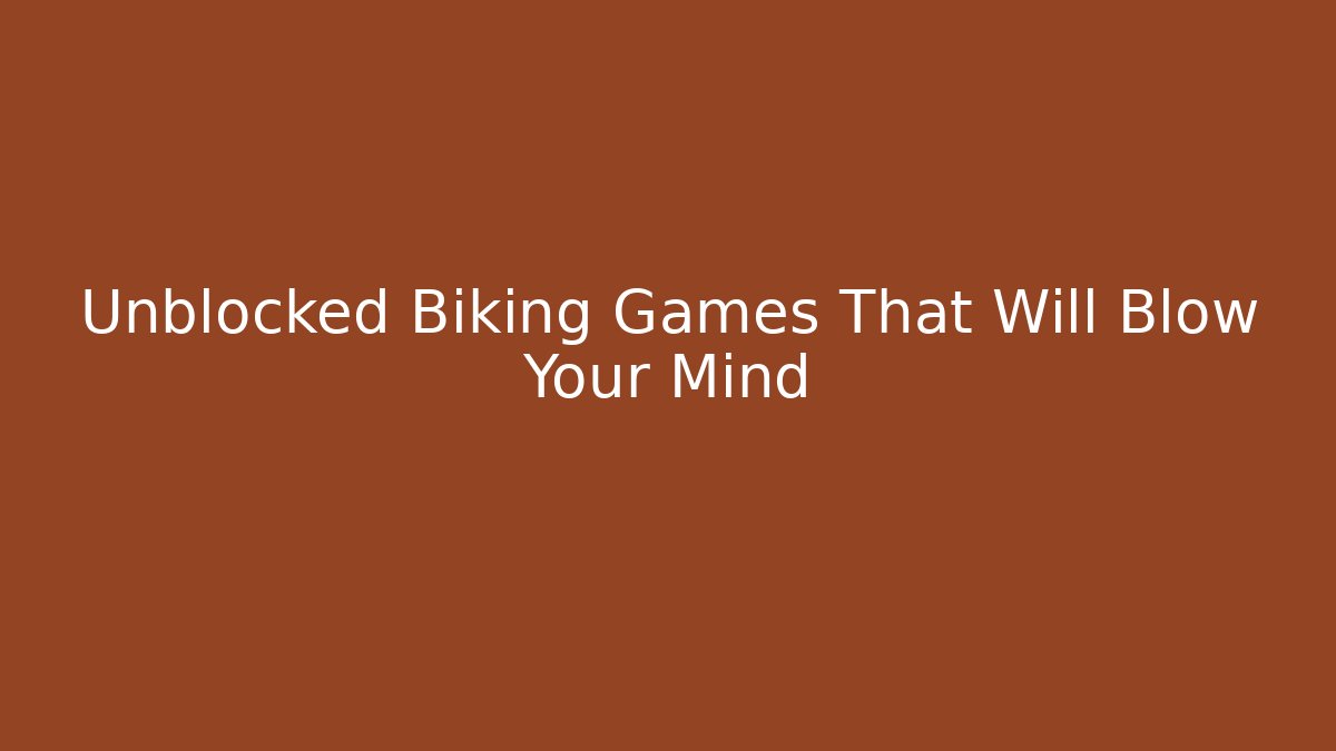 Unblocked Biking Games That Will Blow Your Mind