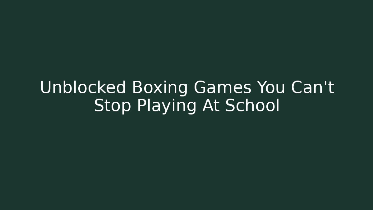 Unblocked Boxing Games You Can't Stop Playing At School