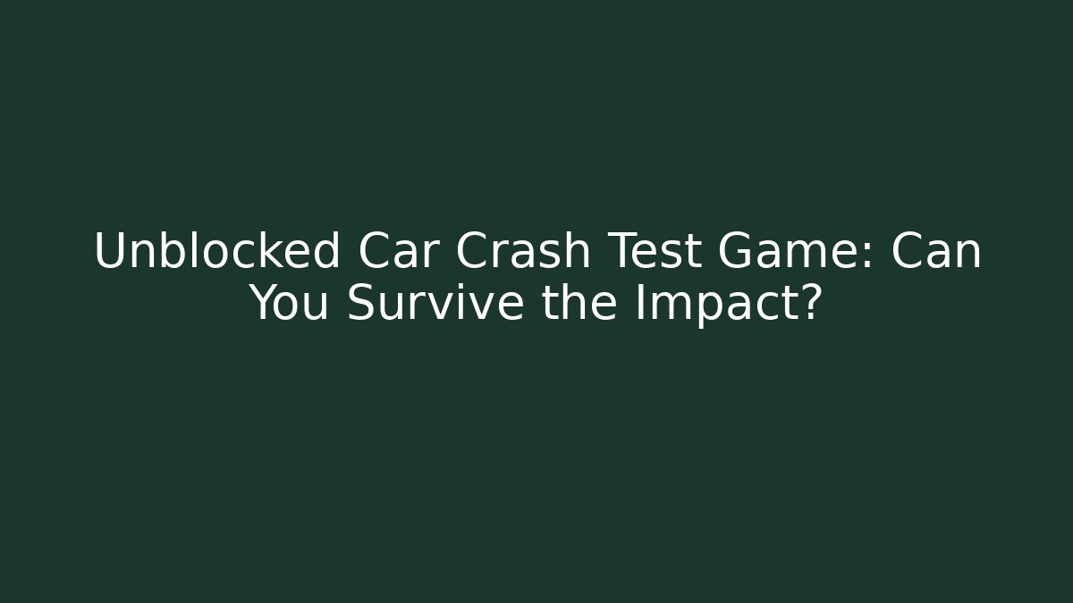 Unblocked Car Crash Test Game: Can You Survive the Impact?
