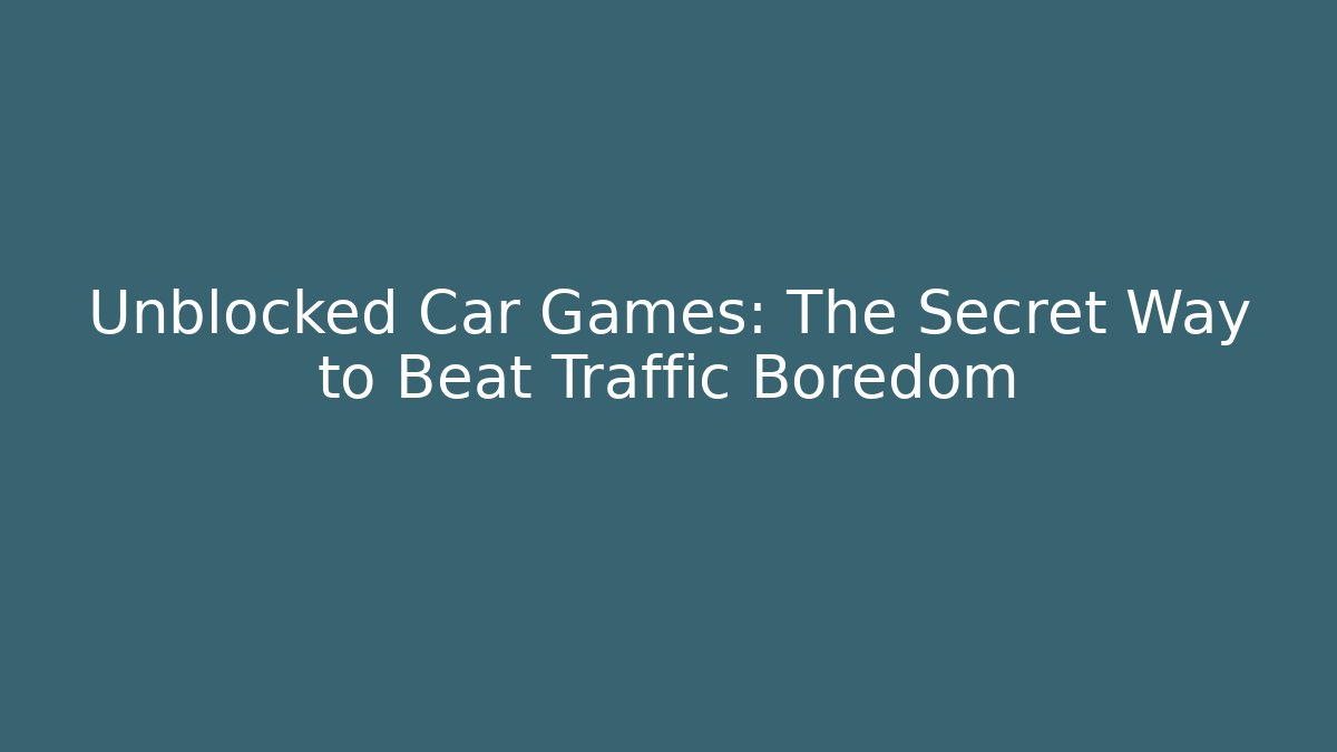 Unblocked Car Games: The Secret Way to Beat Traffic Boredom