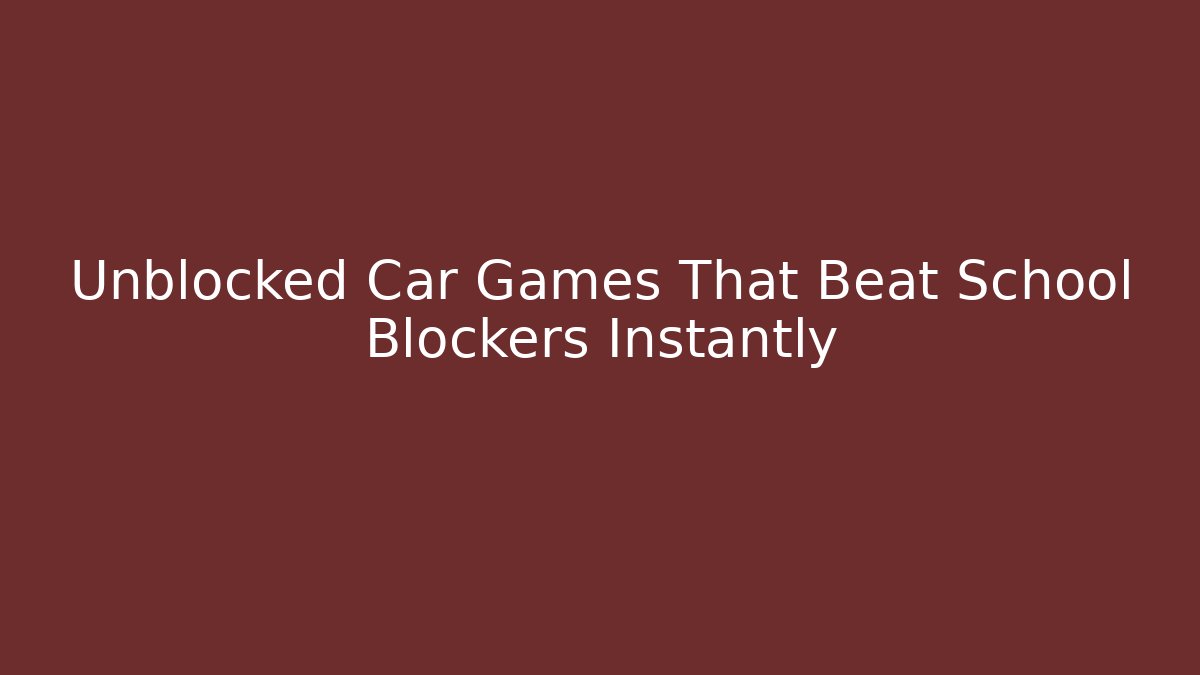 Unblocked Car Games That Beat School Blockers Instantly