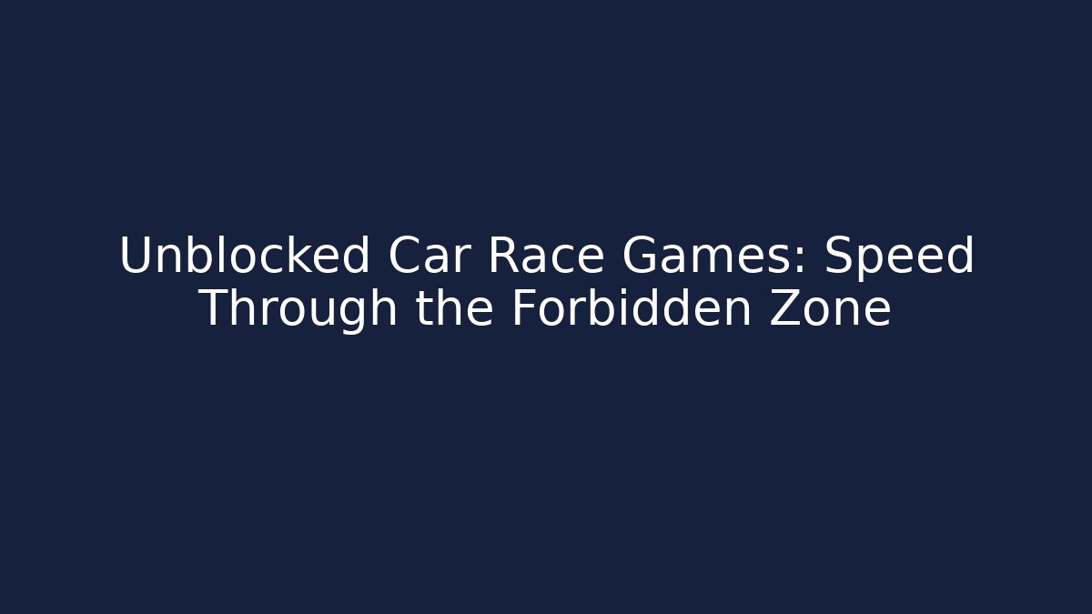 Unblocked Car Race Games: Speed Through the Forbidden Zone