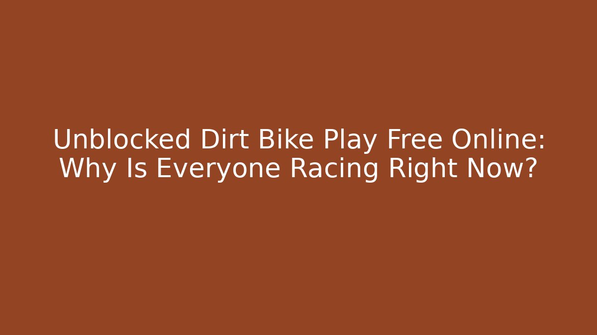 Unblocked Dirt Bike Play Free Online: Why Is Everyone Racing Right Now?