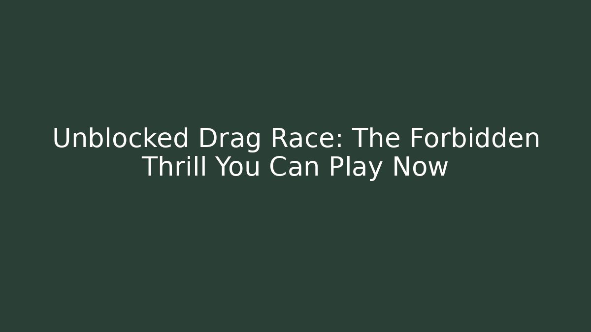 Unblocked Drag Race: The Forbidden Thrill You Can Play Now