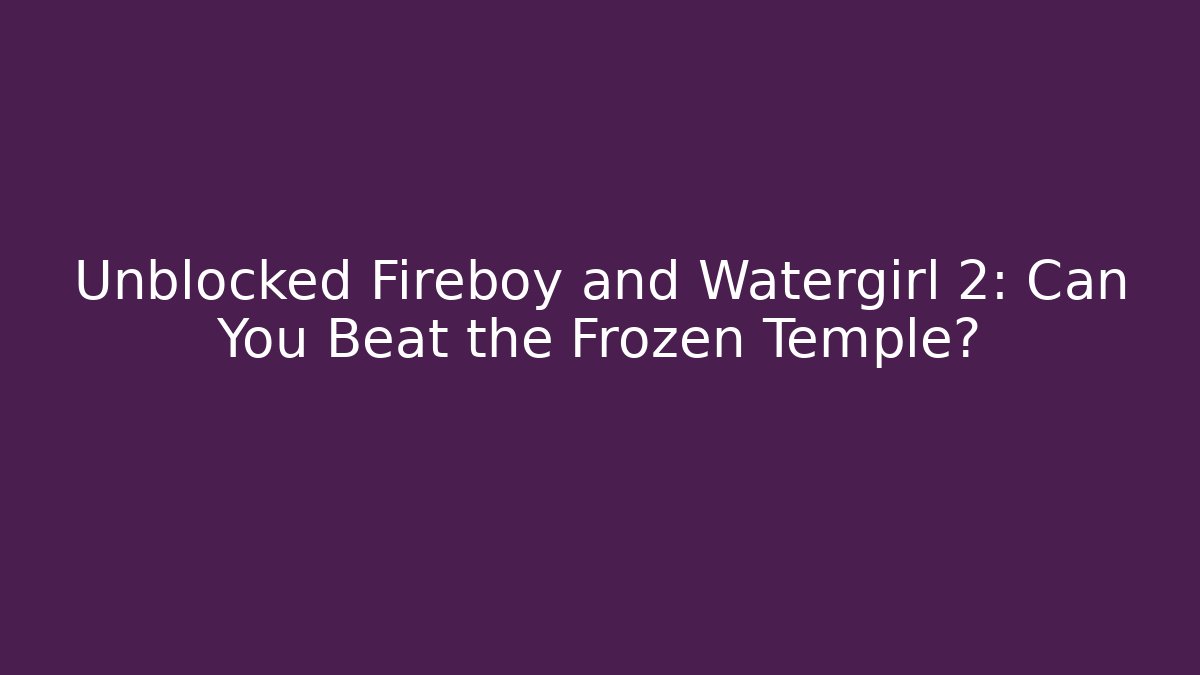 Unblocked Fireboy and Watergirl 2: Can You Beat the Frozen Temple?