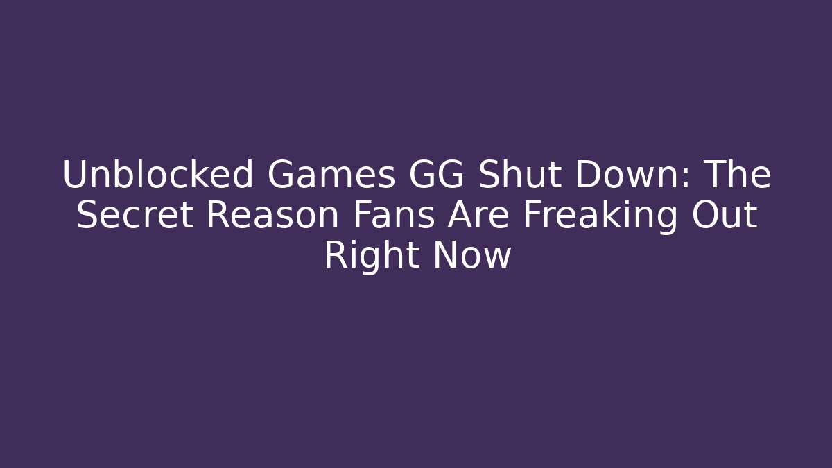 Unblocked Games GG Shut Down: The Secret Reason Fans Are Freaking Out Right Now