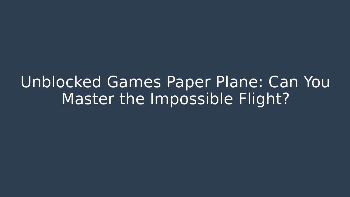 Unblocked Games Paper Plane: Can You Master the Impossible Flight?
