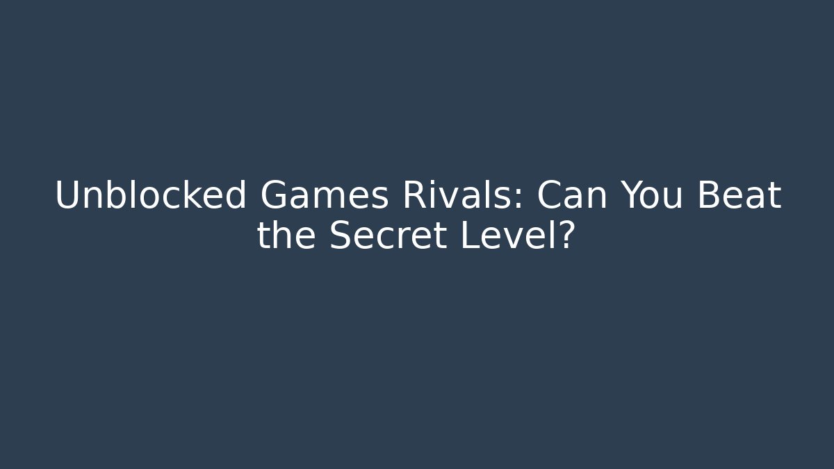 Unblocked Games Rivals: Can You Beat the Secret Level?