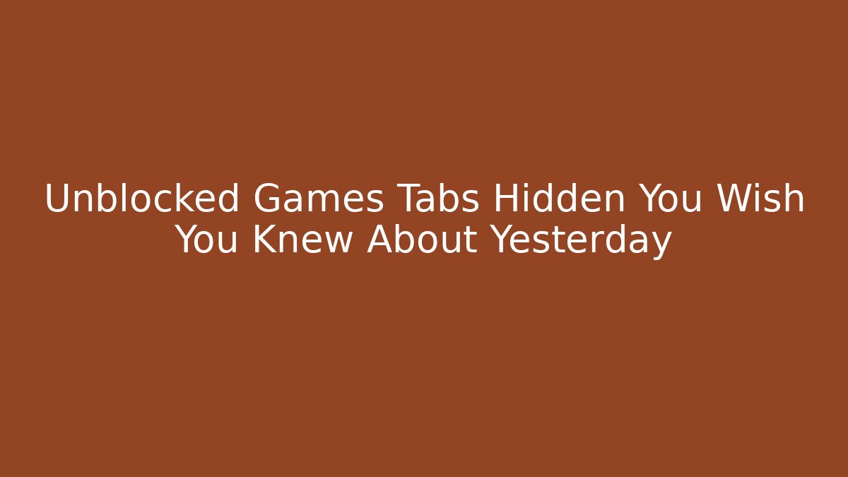 Unblocked Games Tabs Hidden You Wish You Knew About Yesterday