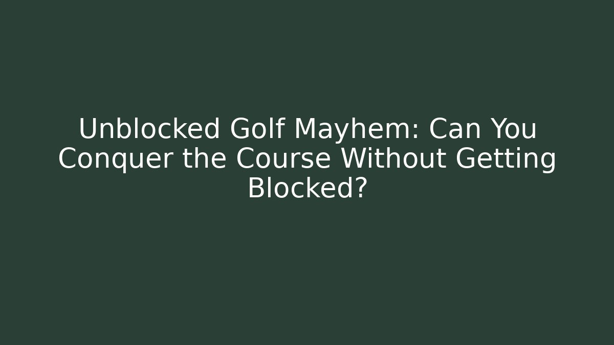 Unblocked Golf Mayhem: Can You Conquer the Course Without Getting Blocked?