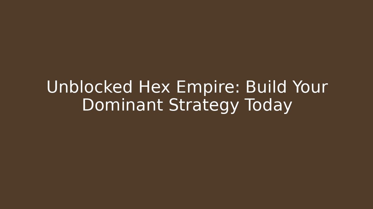Unblocked Hex Empire: Build Your Dominant Strategy Today