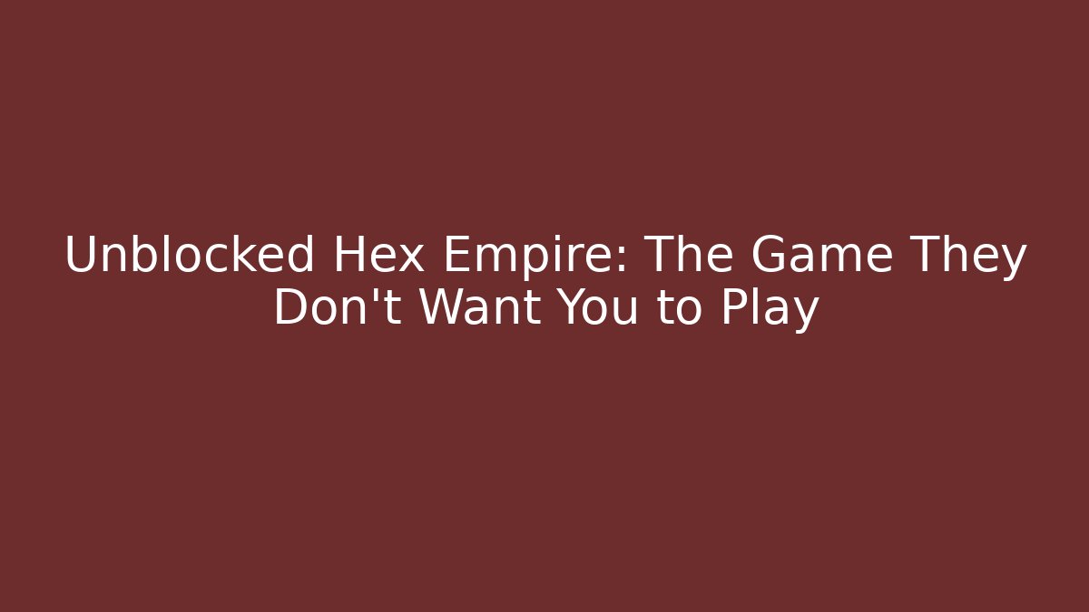 Unblocked Hex Empire: The Game They Don't Want You to Play