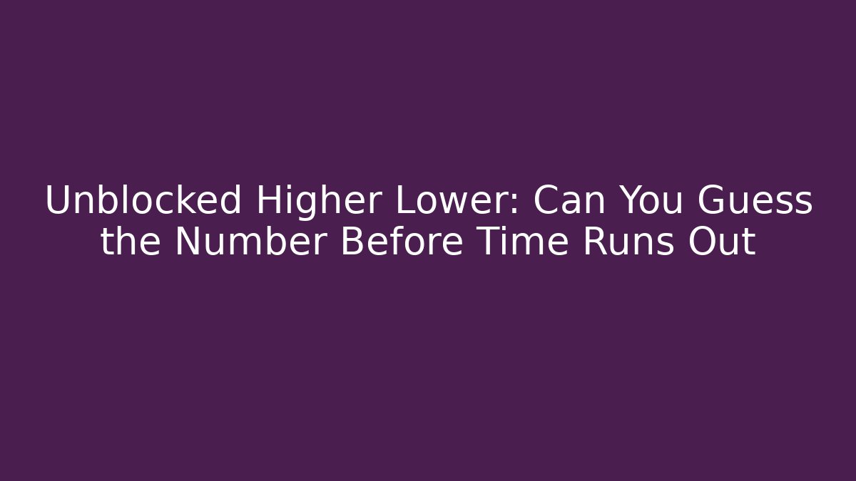 Unblocked Higher Lower: Can You Guess the Number Before Time Runs Out