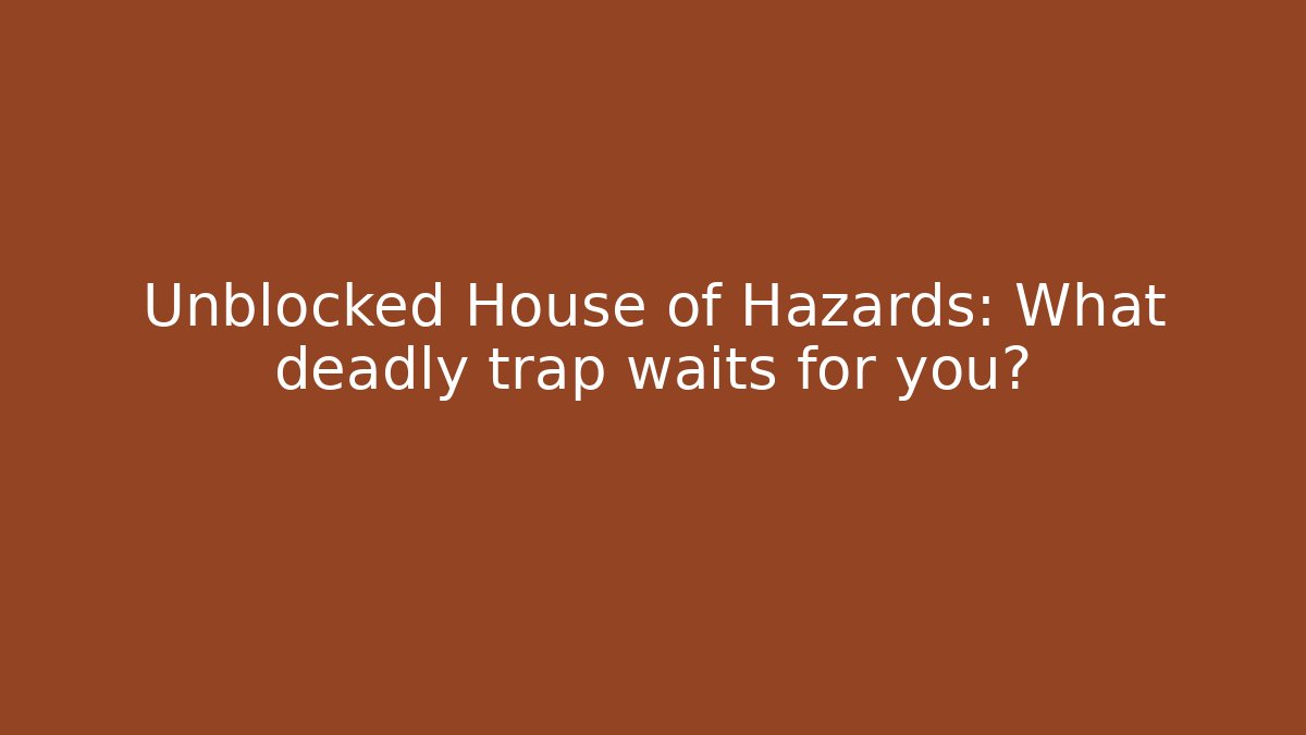 Unblocked House of Hazards: What deadly trap waits for you?