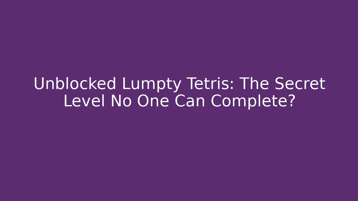 Unblocked Lumpty Tetris: The Secret Level No One Can Complete?