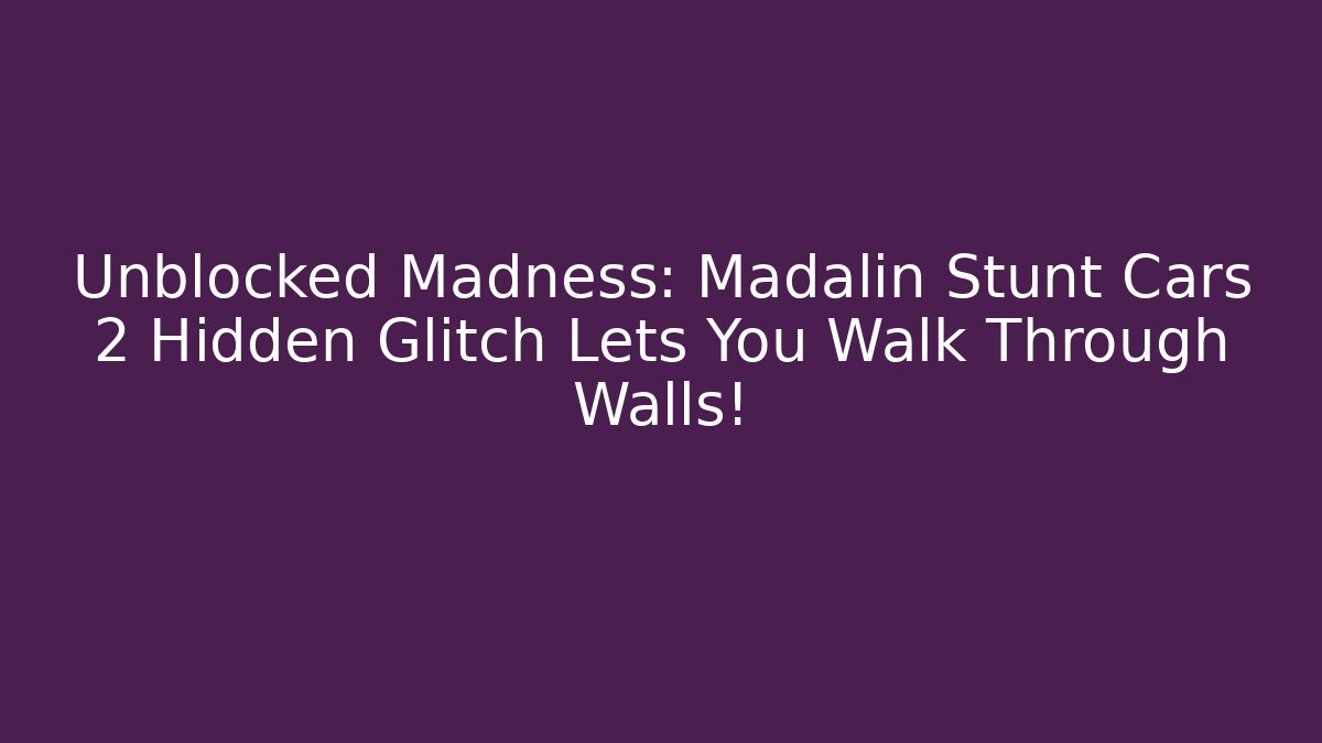 Unblocked Madness: Madalin Stunt Cars 2 Hidden Glitch Lets You Walk Through Walls!