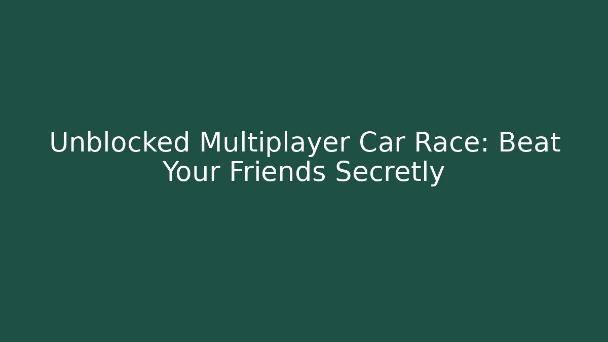 Unblocked Multiplayer Car Race: Beat Your Friends Secretly