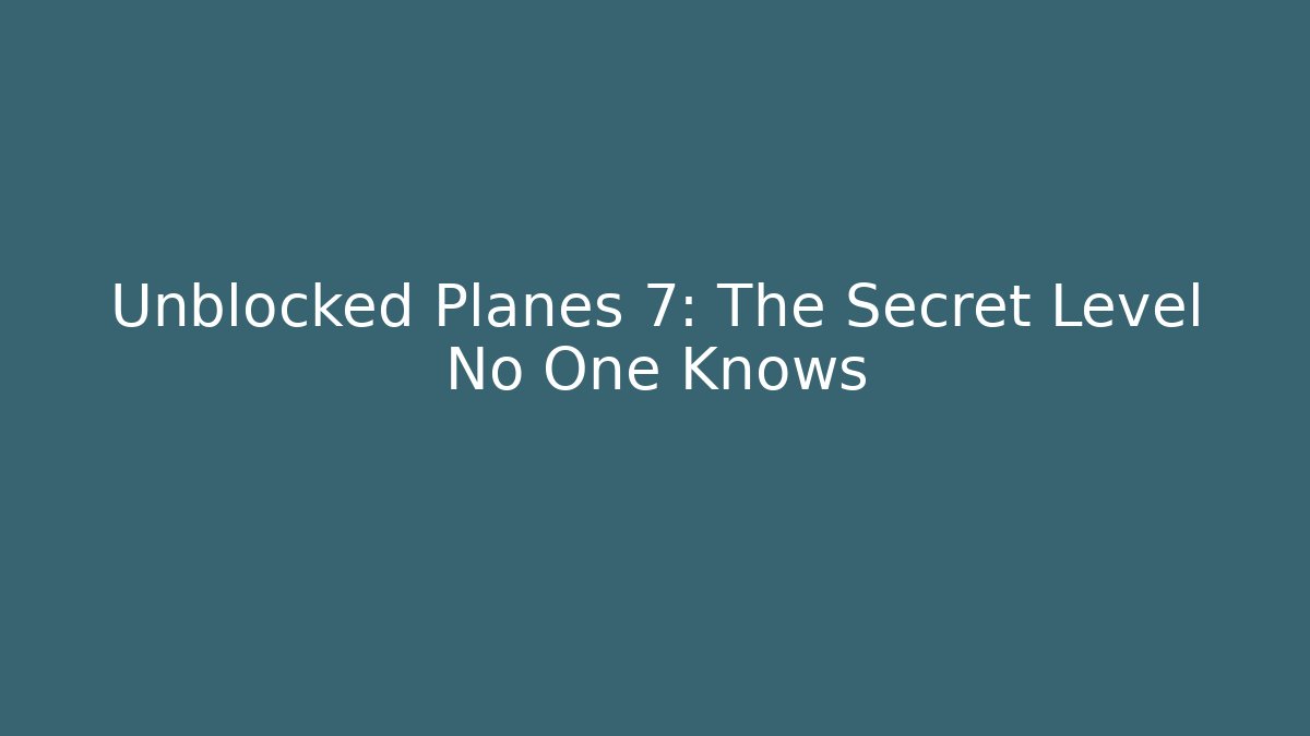 Unblocked Planes 7: The Secret Level No One Knows