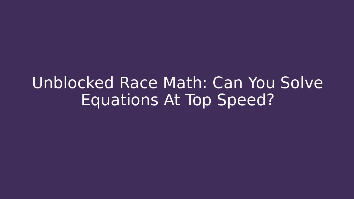 Unblocked Race Math: Can You Solve Equations At Top Speed?
