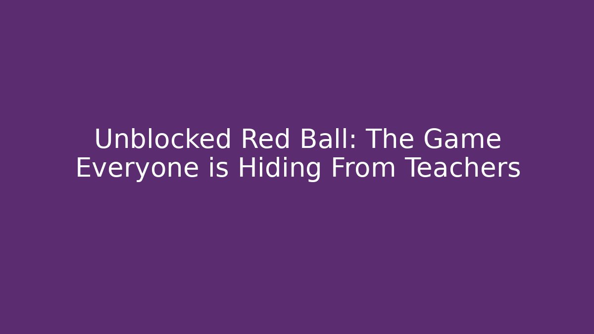 Unblocked Red Ball: The Game Everyone is Hiding From Teachers