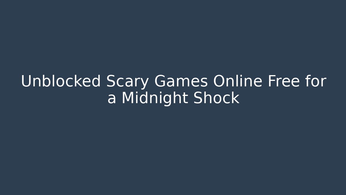 Unblocked Scary Games Online Free for a Midnight Shock