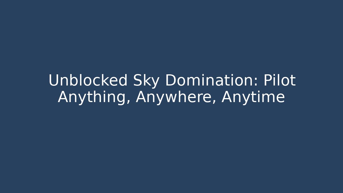 Unblocked Sky Domination: Pilot Anything, Anywhere, Anytime