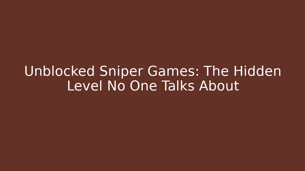 Unblocked Sniper Games: The Hidden Level No One Talks About
