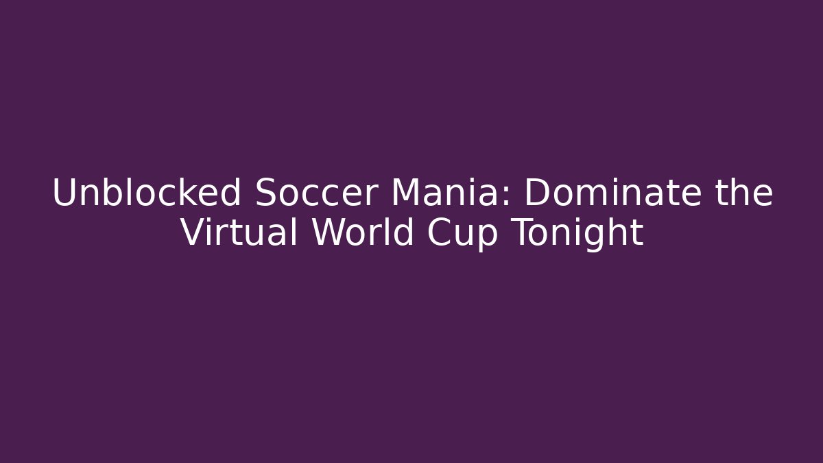 Unblocked Soccer Mania: Dominate the Virtual World Cup Tonight