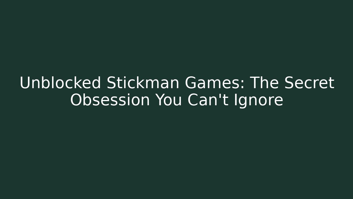 Unblocked Stickman Games: The Secret Obsession You Can't Ignore