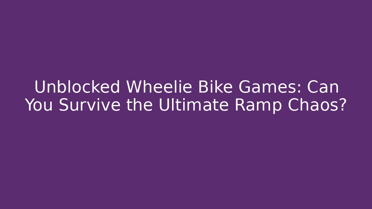 Unblocked Wheelie Bike Games: Can You Survive the Ultimate Ramp Chaos?