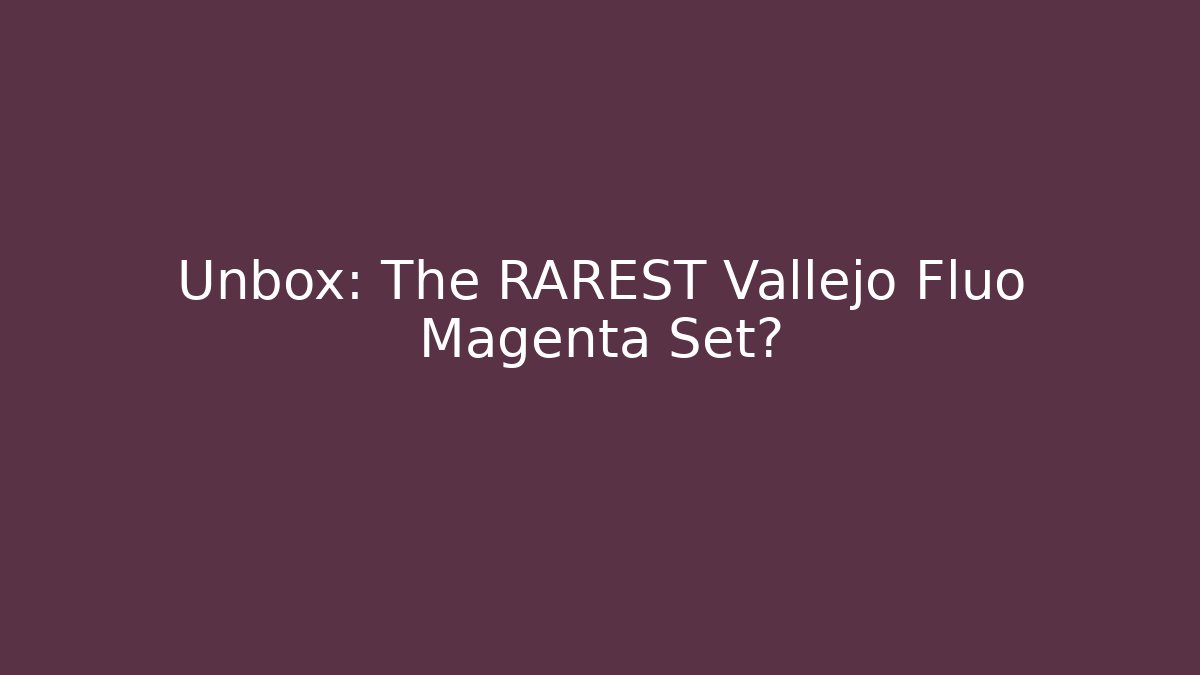 Unbox: The RAREST Vallejo Fluo Magenta Set?