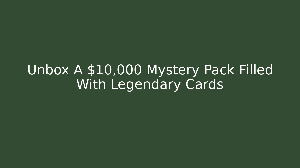 Unbox A $10,000 Mystery Pack Filled With Legendary Cards