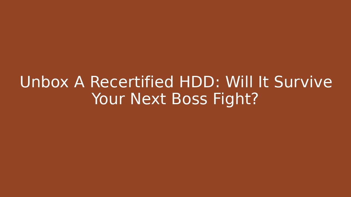 Unbox A Recertified HDD: Will It Survive Your Next Boss Fight?