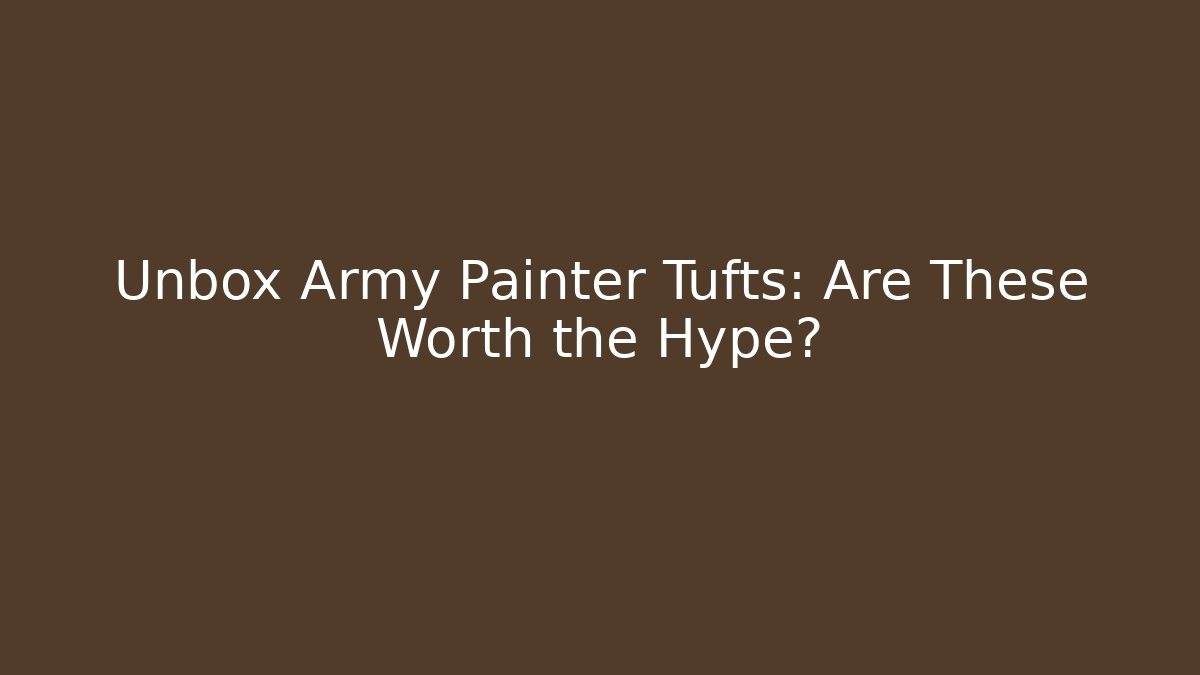 Unbox Army Painter Tufts: Are These Worth the Hype?