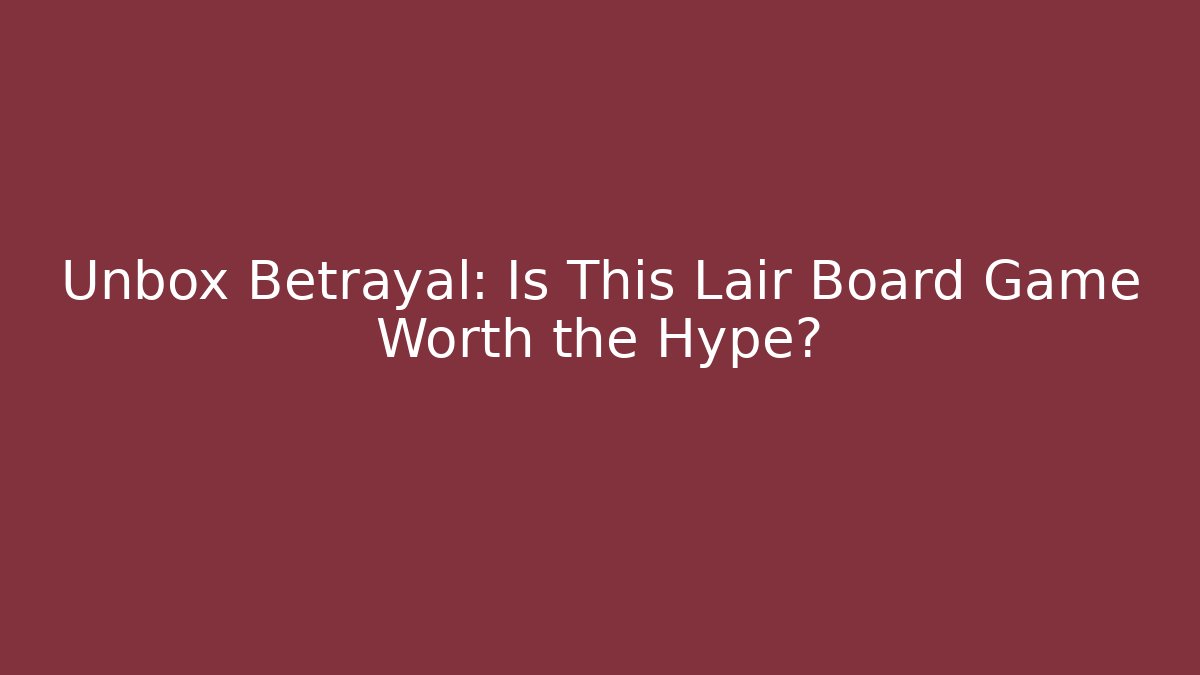 Unbox Betrayal: Is This Lair Board Game Worth the Hype?